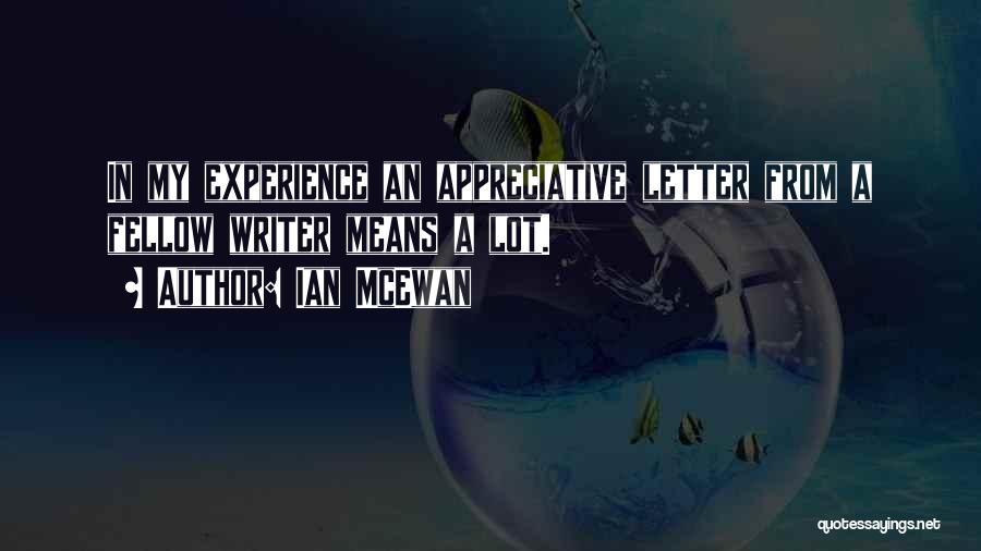 Ian McEwan Quotes: In My Experience An Appreciative Letter From A Fellow Writer Means A Lot.