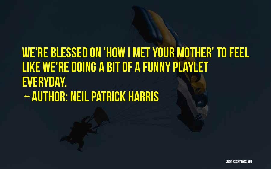 Neil Patrick Harris Quotes: We're Blessed On 'how I Met Your Mother' To Feel Like We're Doing A Bit Of A Funny Playlet Everyday.