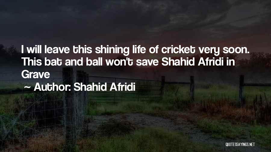 Shahid Afridi Quotes: I Will Leave This Shining Life Of Cricket Very Soon. This Bat And Ball Won't Save Shahid Afridi In Grave