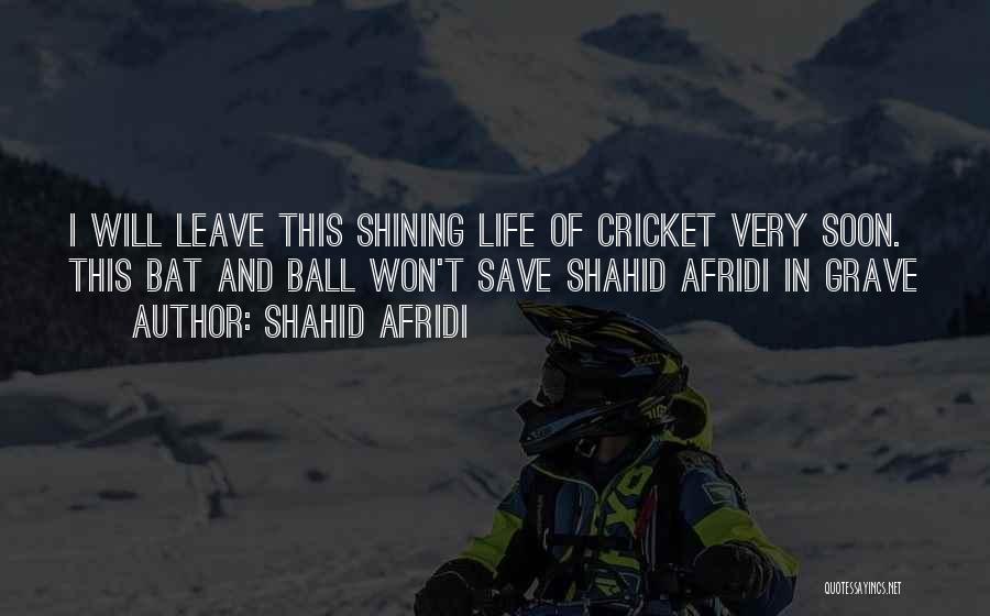 Shahid Afridi Quotes: I Will Leave This Shining Life Of Cricket Very Soon. This Bat And Ball Won't Save Shahid Afridi In Grave