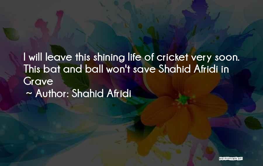 Shahid Afridi Quotes: I Will Leave This Shining Life Of Cricket Very Soon. This Bat And Ball Won't Save Shahid Afridi In Grave