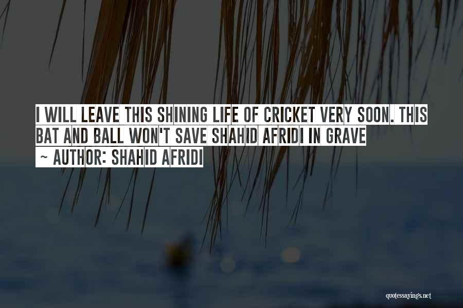 Shahid Afridi Quotes: I Will Leave This Shining Life Of Cricket Very Soon. This Bat And Ball Won't Save Shahid Afridi In Grave