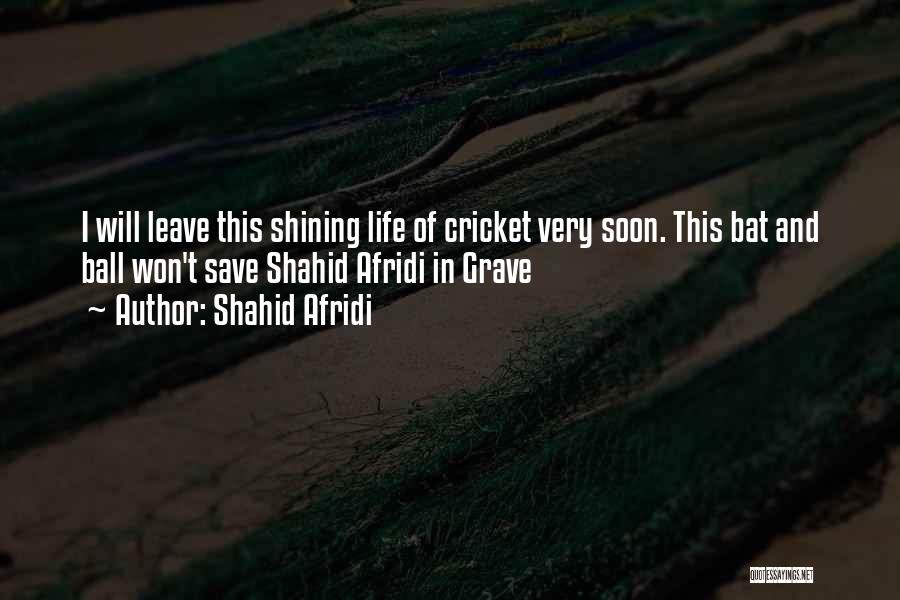 Shahid Afridi Quotes: I Will Leave This Shining Life Of Cricket Very Soon. This Bat And Ball Won't Save Shahid Afridi In Grave