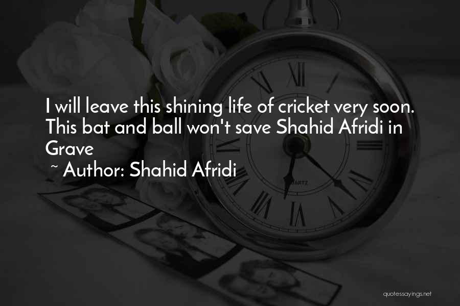 Shahid Afridi Quotes: I Will Leave This Shining Life Of Cricket Very Soon. This Bat And Ball Won't Save Shahid Afridi In Grave