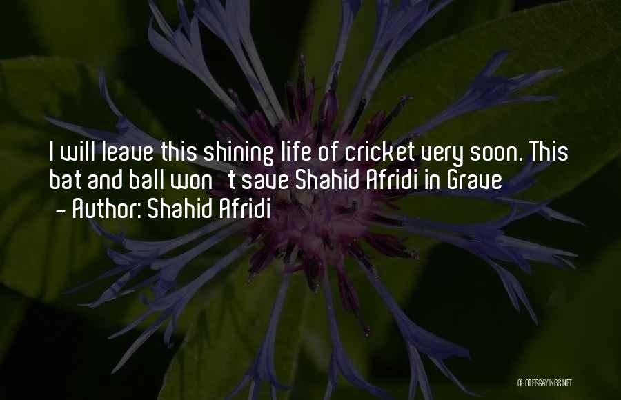 Shahid Afridi Quotes: I Will Leave This Shining Life Of Cricket Very Soon. This Bat And Ball Won't Save Shahid Afridi In Grave