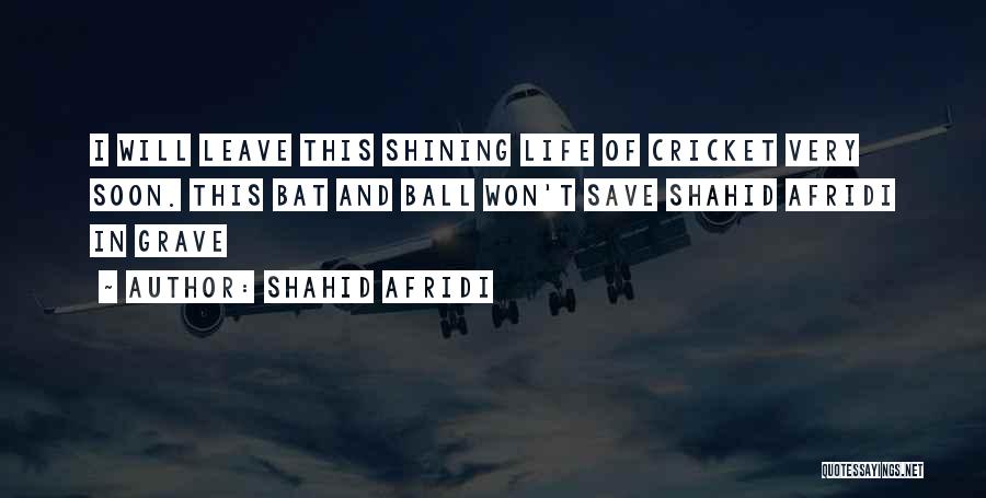 Shahid Afridi Quotes: I Will Leave This Shining Life Of Cricket Very Soon. This Bat And Ball Won't Save Shahid Afridi In Grave