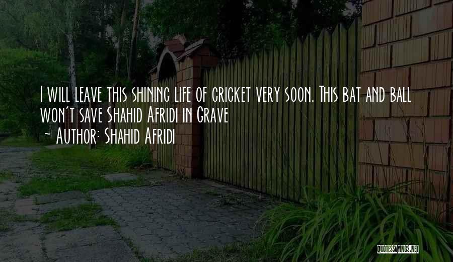 Shahid Afridi Quotes: I Will Leave This Shining Life Of Cricket Very Soon. This Bat And Ball Won't Save Shahid Afridi In Grave