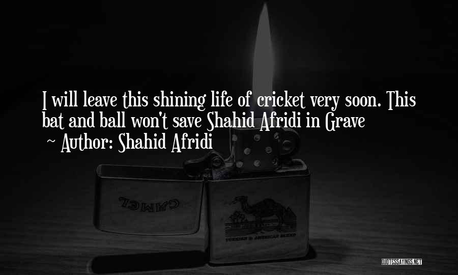 Shahid Afridi Quotes: I Will Leave This Shining Life Of Cricket Very Soon. This Bat And Ball Won't Save Shahid Afridi In Grave