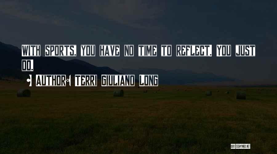 Terri Giuliano Long Quotes: With Sports, You Have No Time To Reflect. You Just Do.