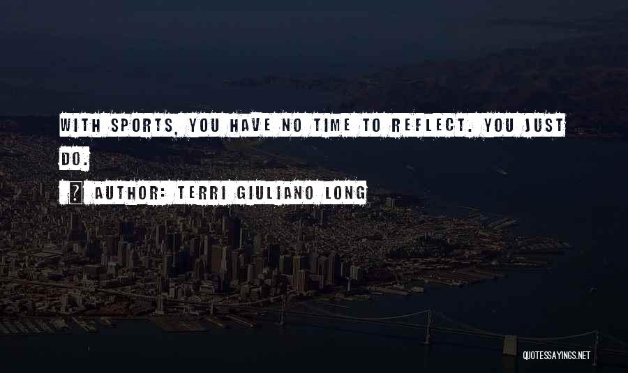 Terri Giuliano Long Quotes: With Sports, You Have No Time To Reflect. You Just Do.