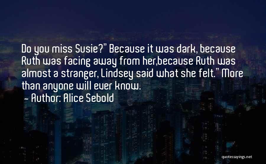 Alice Sebold Quotes: Do You Miss Susie?because It Was Dark, Because Ruth Was Facing Away From Her,because Ruth Was Almost A Stranger, Lindsey