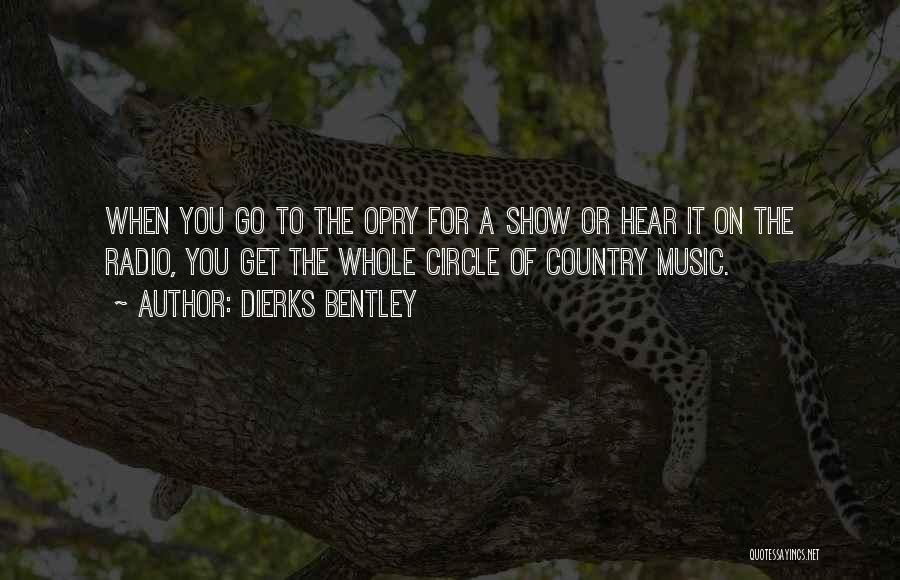 Dierks Bentley Quotes: When You Go To The Opry For A Show Or Hear It On The Radio, You Get The Whole Circle