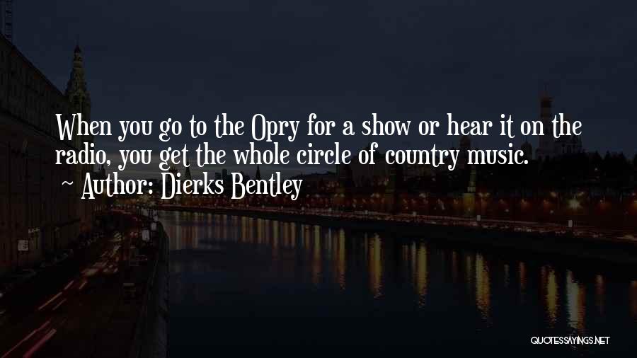 Dierks Bentley Quotes: When You Go To The Opry For A Show Or Hear It On The Radio, You Get The Whole Circle