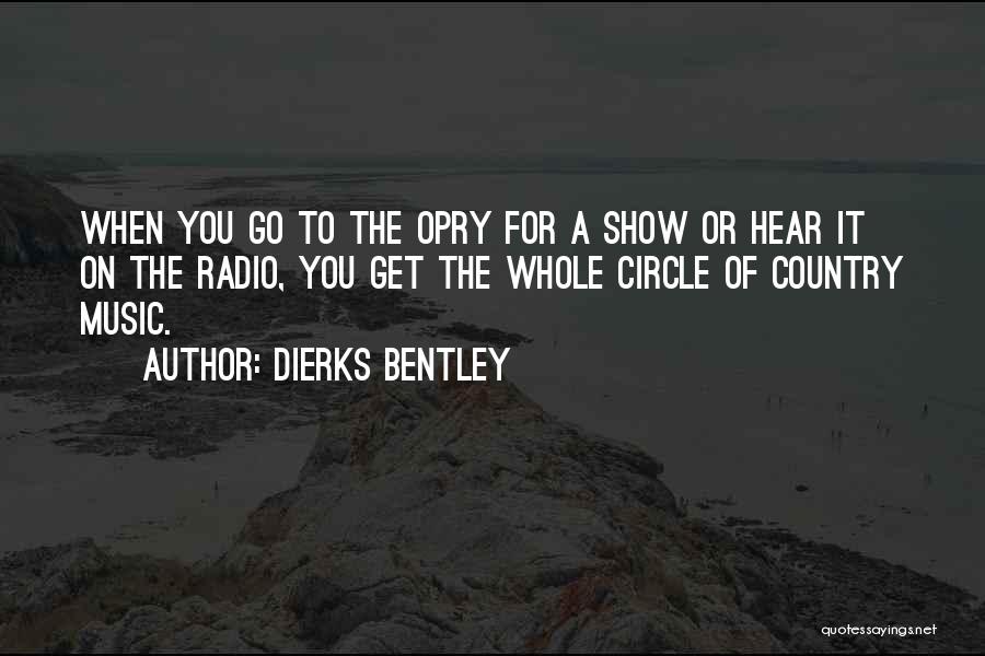 Dierks Bentley Quotes: When You Go To The Opry For A Show Or Hear It On The Radio, You Get The Whole Circle