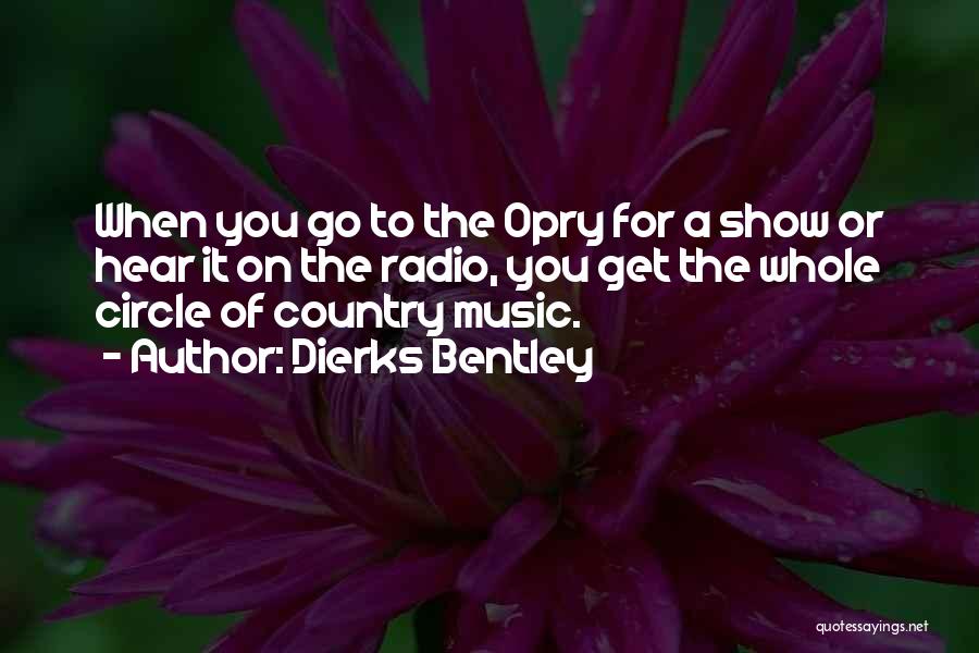 Dierks Bentley Quotes: When You Go To The Opry For A Show Or Hear It On The Radio, You Get The Whole Circle