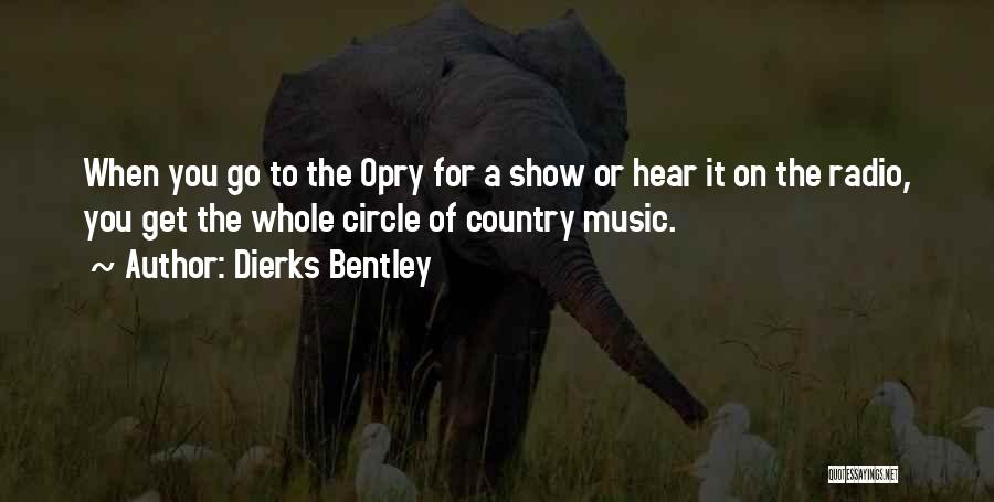 Dierks Bentley Quotes: When You Go To The Opry For A Show Or Hear It On The Radio, You Get The Whole Circle