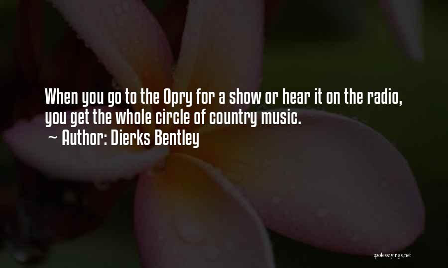 Dierks Bentley Quotes: When You Go To The Opry For A Show Or Hear It On The Radio, You Get The Whole Circle