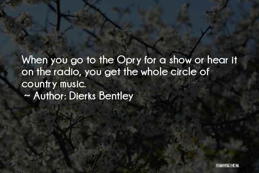 Dierks Bentley Quotes: When You Go To The Opry For A Show Or Hear It On The Radio, You Get The Whole Circle