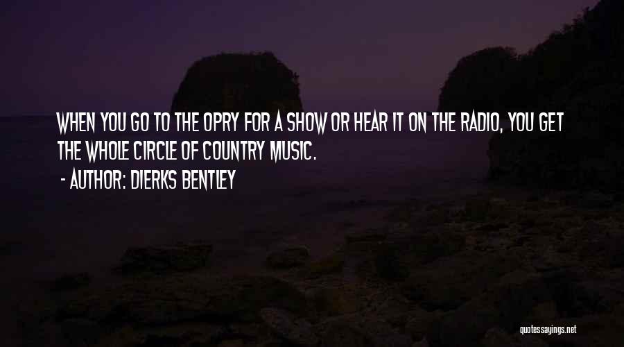 Dierks Bentley Quotes: When You Go To The Opry For A Show Or Hear It On The Radio, You Get The Whole Circle