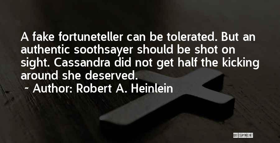 Robert A. Heinlein Quotes: A Fake Fortuneteller Can Be Tolerated. But An Authentic Soothsayer Should Be Shot On Sight. Cassandra Did Not Get Half