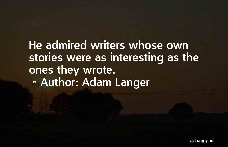 Adam Langer Quotes: He Admired Writers Whose Own Stories Were As Interesting As The Ones They Wrote.