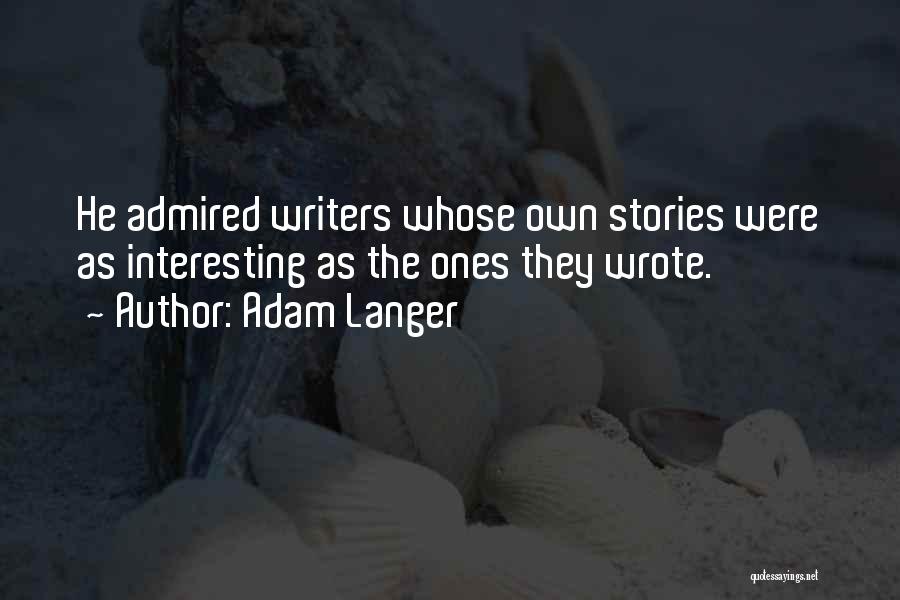 Adam Langer Quotes: He Admired Writers Whose Own Stories Were As Interesting As The Ones They Wrote.
