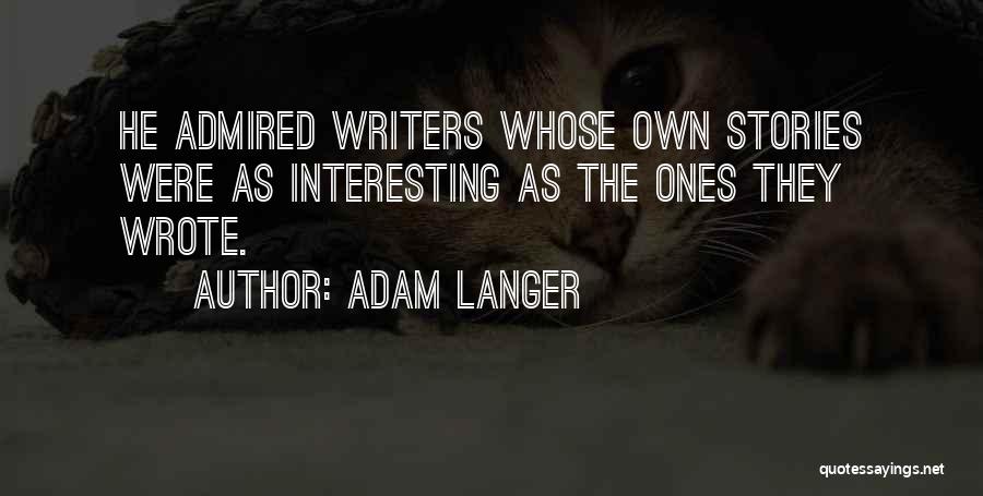 Adam Langer Quotes: He Admired Writers Whose Own Stories Were As Interesting As The Ones They Wrote.