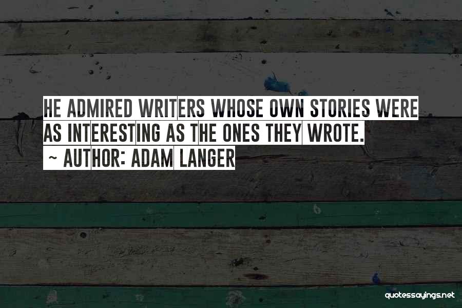 Adam Langer Quotes: He Admired Writers Whose Own Stories Were As Interesting As The Ones They Wrote.