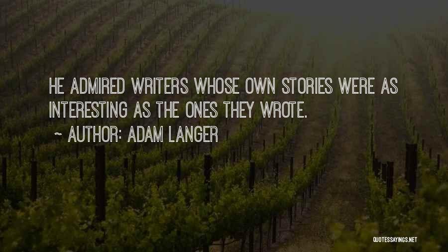 Adam Langer Quotes: He Admired Writers Whose Own Stories Were As Interesting As The Ones They Wrote.