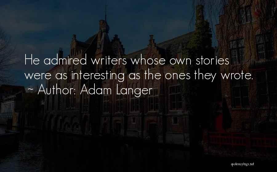 Adam Langer Quotes: He Admired Writers Whose Own Stories Were As Interesting As The Ones They Wrote.