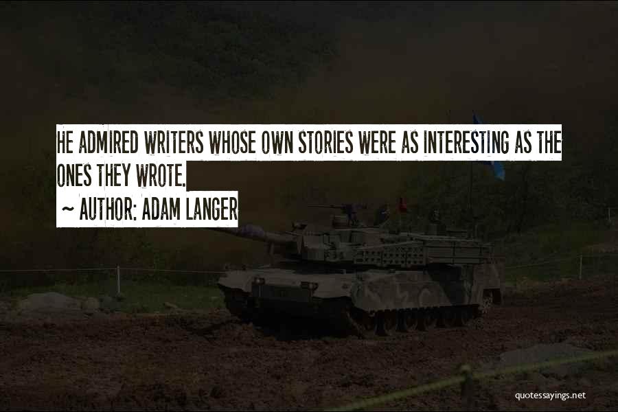 Adam Langer Quotes: He Admired Writers Whose Own Stories Were As Interesting As The Ones They Wrote.