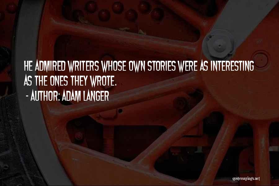 Adam Langer Quotes: He Admired Writers Whose Own Stories Were As Interesting As The Ones They Wrote.