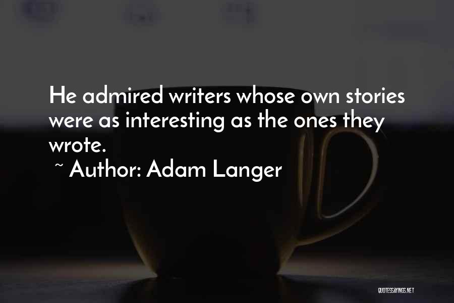 Adam Langer Quotes: He Admired Writers Whose Own Stories Were As Interesting As The Ones They Wrote.