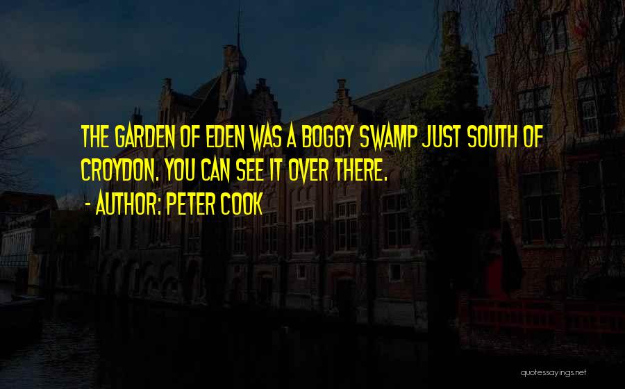 Peter Cook Quotes: The Garden Of Eden Was A Boggy Swamp Just South Of Croydon. You Can See It Over There.