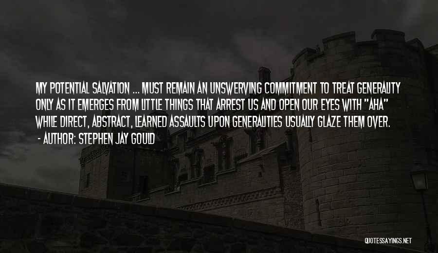 Stephen Jay Gould Quotes: My Potential Salvation ... Must Remain An Unswerving Commitment To Treat Generality Only As It Emerges From Little Things That