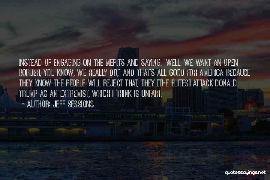 Jeff Sessions Quotes: Instead Of Engaging On The Merits And Saying, Well, We Want An Open Border, You Know, We Really Do, And