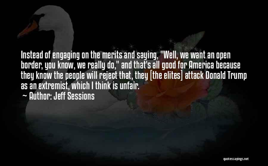 Jeff Sessions Quotes: Instead Of Engaging On The Merits And Saying, Well, We Want An Open Border, You Know, We Really Do, And