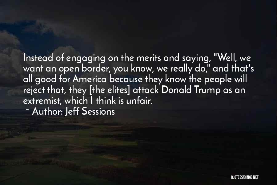 Jeff Sessions Quotes: Instead Of Engaging On The Merits And Saying, Well, We Want An Open Border, You Know, We Really Do, And