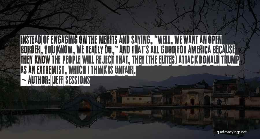Jeff Sessions Quotes: Instead Of Engaging On The Merits And Saying, Well, We Want An Open Border, You Know, We Really Do, And