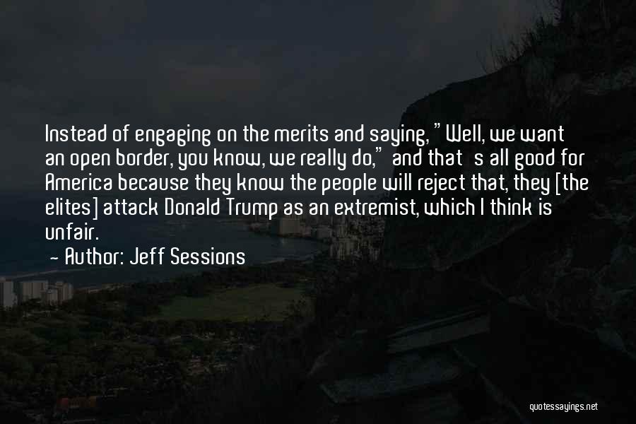 Jeff Sessions Quotes: Instead Of Engaging On The Merits And Saying, Well, We Want An Open Border, You Know, We Really Do, And