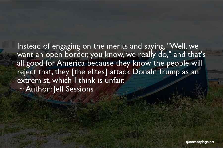 Jeff Sessions Quotes: Instead Of Engaging On The Merits And Saying, Well, We Want An Open Border, You Know, We Really Do, And
