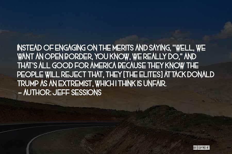 Jeff Sessions Quotes: Instead Of Engaging On The Merits And Saying, Well, We Want An Open Border, You Know, We Really Do, And