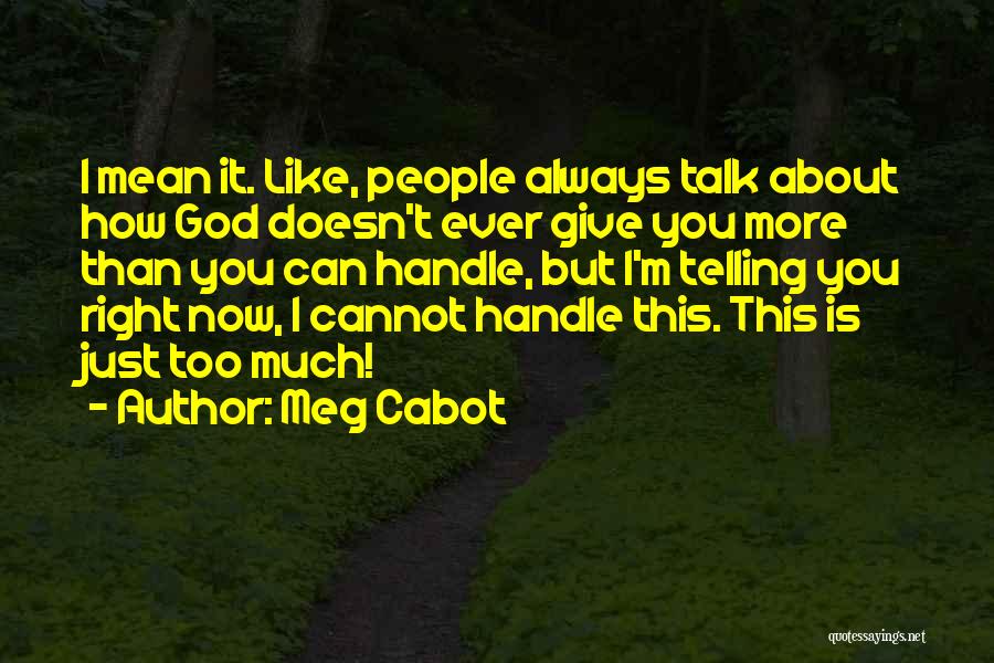 Meg Cabot Quotes: I Mean It. Like, People Always Talk About How God Doesn't Ever Give You More Than You Can Handle, But