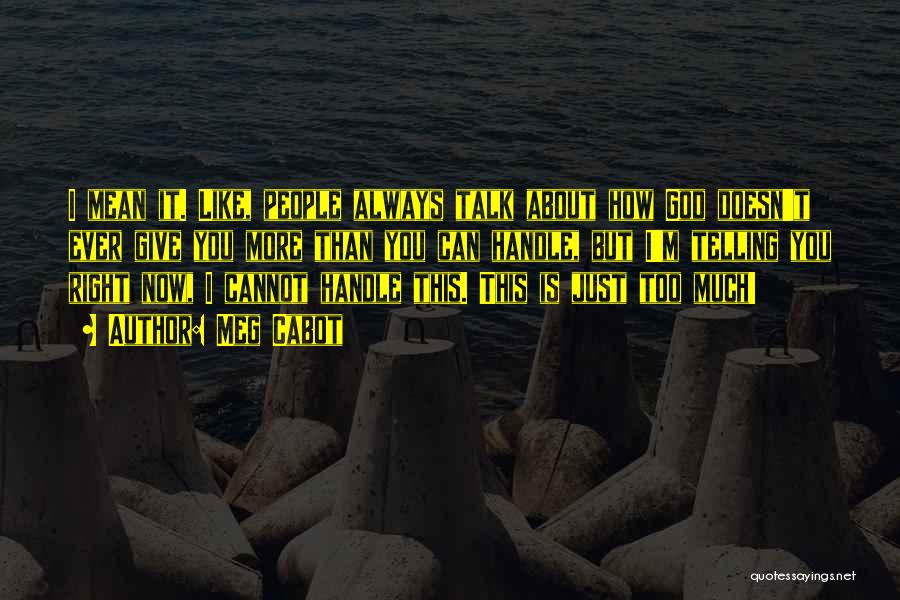 Meg Cabot Quotes: I Mean It. Like, People Always Talk About How God Doesn't Ever Give You More Than You Can Handle, But
