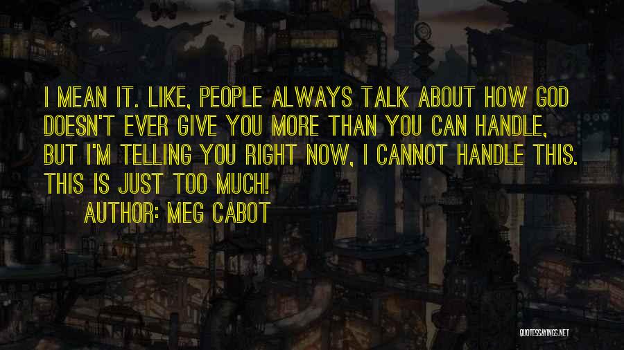 Meg Cabot Quotes: I Mean It. Like, People Always Talk About How God Doesn't Ever Give You More Than You Can Handle, But
