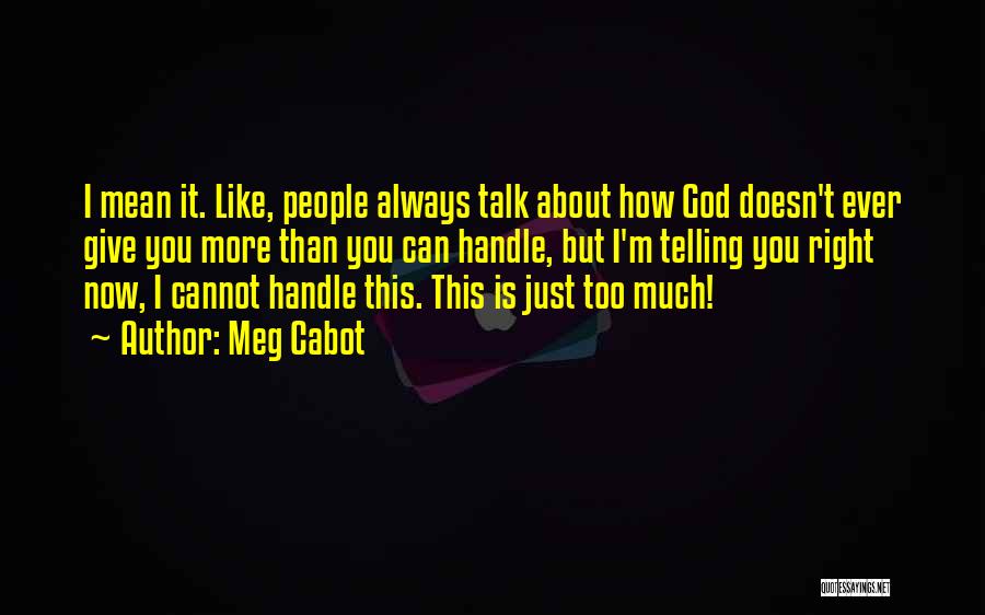Meg Cabot Quotes: I Mean It. Like, People Always Talk About How God Doesn't Ever Give You More Than You Can Handle, But