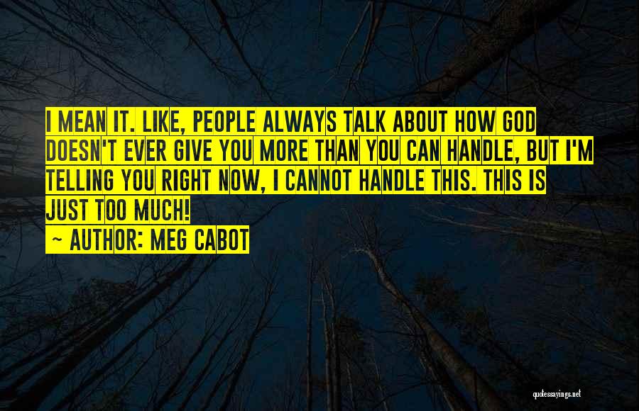 Meg Cabot Quotes: I Mean It. Like, People Always Talk About How God Doesn't Ever Give You More Than You Can Handle, But