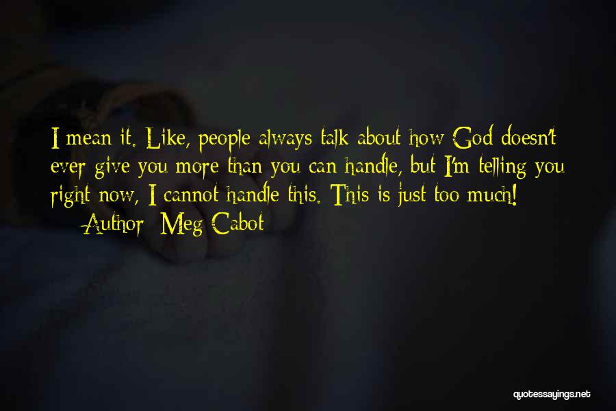 Meg Cabot Quotes: I Mean It. Like, People Always Talk About How God Doesn't Ever Give You More Than You Can Handle, But