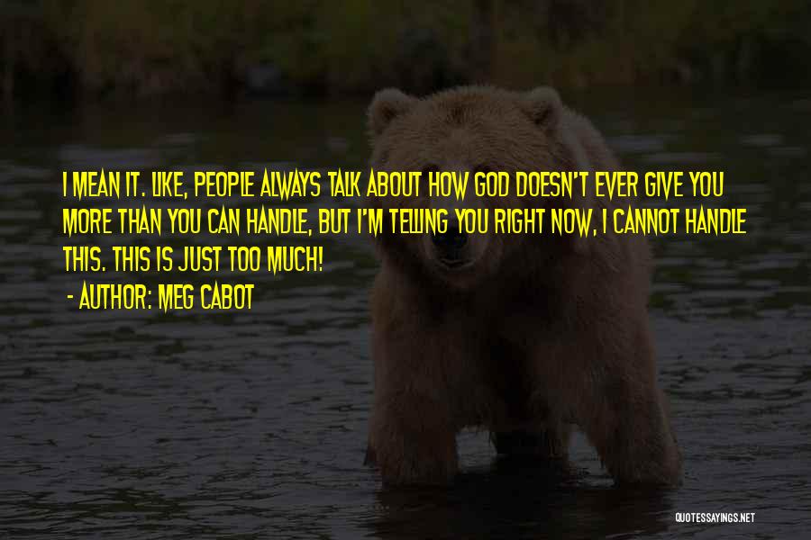 Meg Cabot Quotes: I Mean It. Like, People Always Talk About How God Doesn't Ever Give You More Than You Can Handle, But