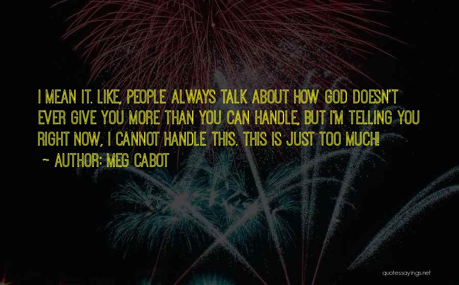Meg Cabot Quotes: I Mean It. Like, People Always Talk About How God Doesn't Ever Give You More Than You Can Handle, But